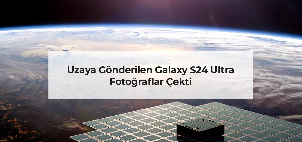 Uzaya Gönderilen Galaxy S24 Ultra Fotoğraflar Çekti