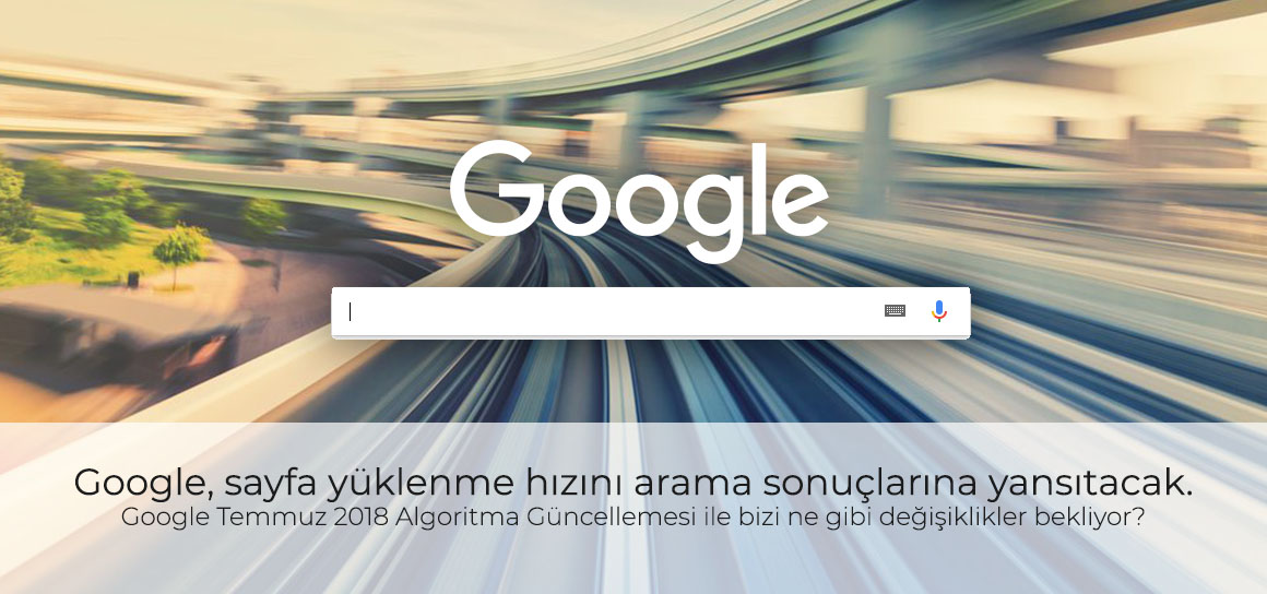 Google, sayfa yüklenme hızını arama sonuçlarına yansıtacak. Google Temmuz 2018 Algoritma Güncelleme Notları